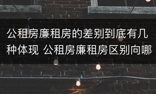 公租房廉租房的差别到底有几种体现 公租房廉租房区别向哪儿申请
