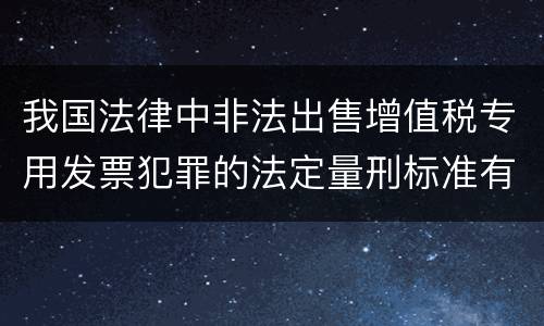 我国法律中非法出售增值税专用发票犯罪的法定量刑标准有哪些