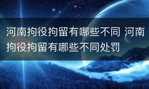 河南拘役拘留有哪些不同 河南拘役拘留有哪些不同处罚
