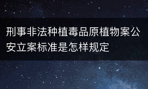 刑事非法种植毒品原植物案公安立案标准是怎样规定