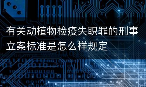 有关动植物检疫失职罪的刑事立案标准是怎么样规定
