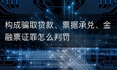 构成骗取贷款、票据承兑、金融票证罪怎么判罚