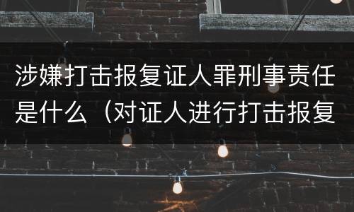 涉嫌打击报复证人罪刑事责任是什么（对证人进行打击报复构成什么罪）