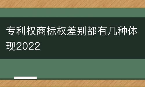 专利权商标权差别都有几种体现2022