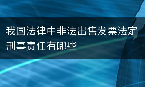 我国法律中非法出售发票法定刑事责任有哪些