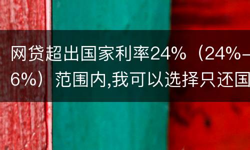 网贷超出国家利率24%（24%-36%）范围内,我可以选择只还国家规定24%的吗