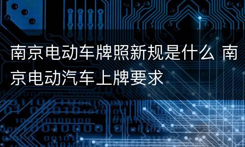 南京电动车牌照新规是什么 南京电动汽车上牌要求