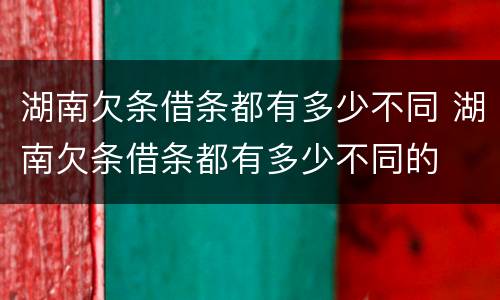 湖南欠条借条都有多少不同 湖南欠条借条都有多少不同的