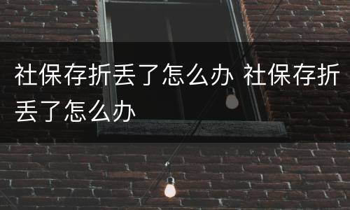 社保存折丢了怎么办 社保存折丢了怎么办