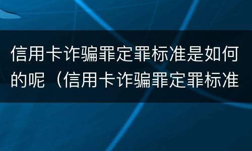 信用卡诈骗罪定罪标准是如何的呢（信用卡诈骗罪定罪标准是如何的呢判几年）