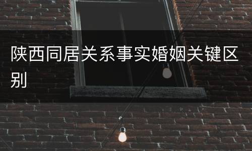 陕西同居关系事实婚姻关键区别