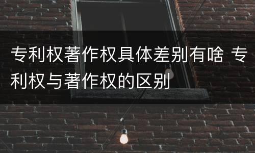 专利权著作权具体差别有啥 专利权与著作权的区别