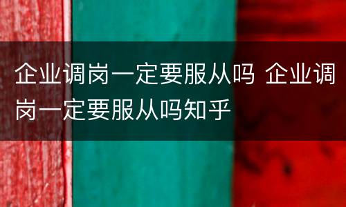 企业调岗一定要服从吗 企业调岗一定要服从吗知乎