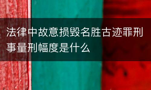 法律中故意损毁名胜古迹罪刑事量刑幅度是什么