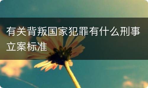 有关背叛国家犯罪有什么刑事立案标准