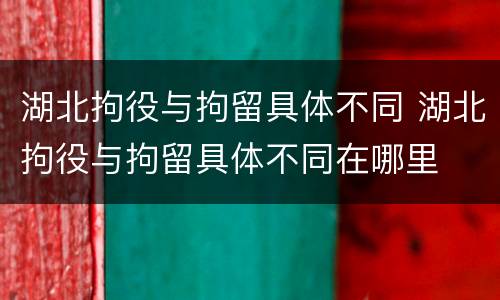湖北拘役与拘留具体不同 湖北拘役与拘留具体不同在哪里