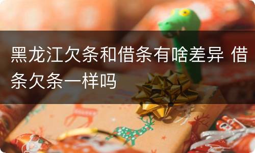 黑龙江欠条和借条有啥差异 借条欠条一样吗