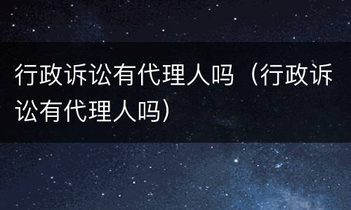 行政诉讼有代理人吗（行政诉讼有代理人吗）