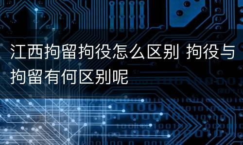 江西拘留拘役怎么区别 拘役与拘留有何区别呢