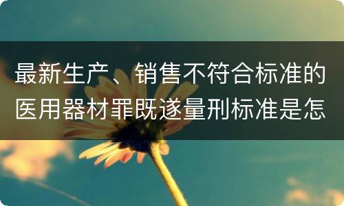 最新生产、销售不符合标准的医用器材罪既遂量刑标准是怎么样的