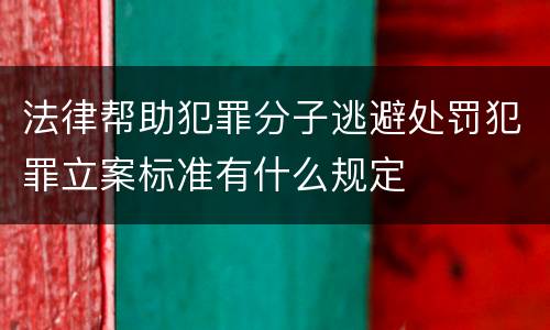 法律帮助犯罪分子逃避处罚犯罪立案标准有什么规定