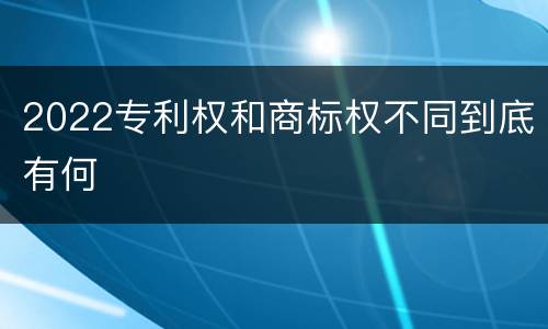 2022专利权和商标权不同到底有何