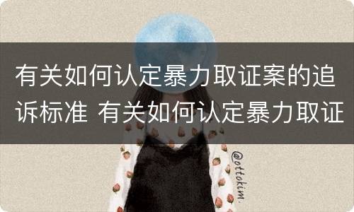 有关如何认定暴力取证案的追诉标准 有关如何认定暴力取证案的追诉标准是