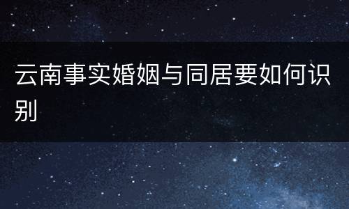 云南事实婚姻与同居要如何识别