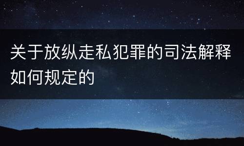 关于放纵走私犯罪的司法解释如何规定的
