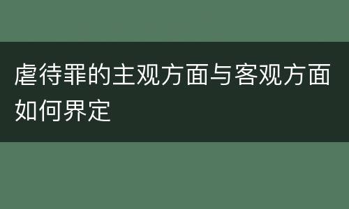 虐待罪的主观方面与客观方面如何界定