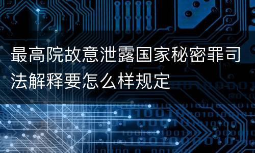 最高院故意泄露国家秘密罪司法解释要怎么样规定
