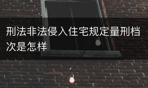 刑法非法侵入住宅规定量刑档次是怎样
