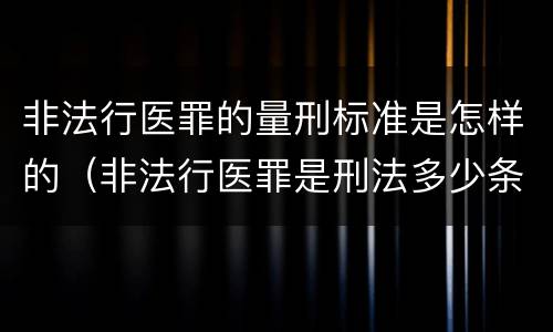 非法行医罪的量刑标准是怎样的（非法行医罪是刑法多少条）