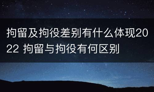拘留及拘役差别有什么体现2022 拘留与拘役有何区别