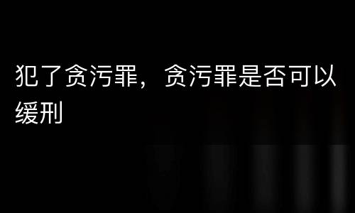 犯了贪污罪，贪污罪是否可以缓刑