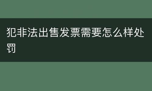 犯非法出售发票需要怎么样处罚