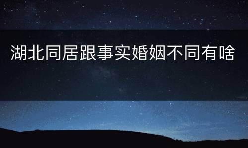湖北同居跟事实婚姻不同有啥