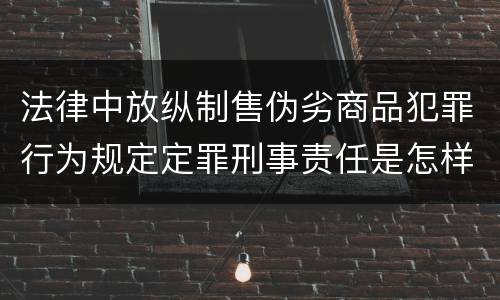 法律中放纵制售伪劣商品犯罪行为规定定罪刑事责任是怎样