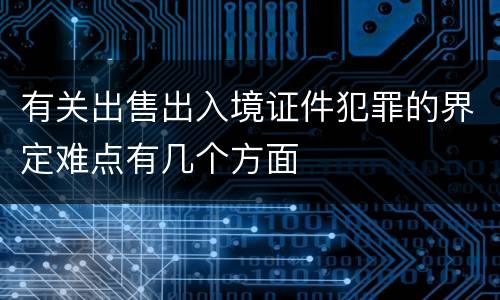 有关出售出入境证件犯罪的界定难点有几个方面