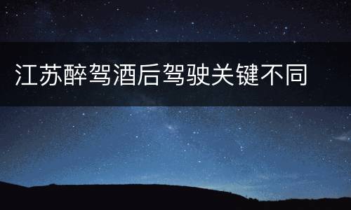 江苏醉驾酒后驾驶关键不同