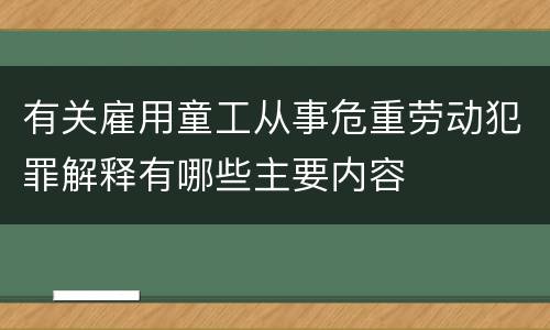 有关雇用童工从事危重劳动犯罪解释有哪些主要内容