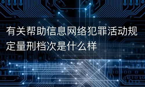 有关帮助信息网络犯罪活动规定量刑档次是什么样