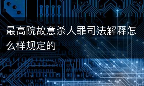 最高院故意杀人罪司法解释怎么样规定的