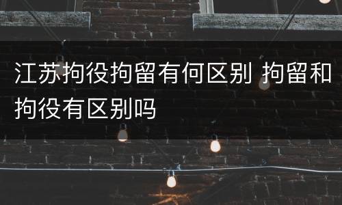 江苏拘役拘留有何区别 拘留和拘役有区别吗