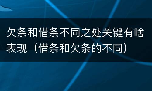 欠条和借条不同之处关键有啥表现（借条和欠条的不同）