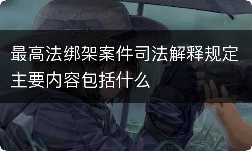 最高法绑架案件司法解释规定主要内容包括什么