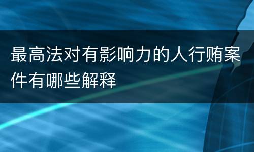 最高法对有影响力的人行贿案件有哪些解释