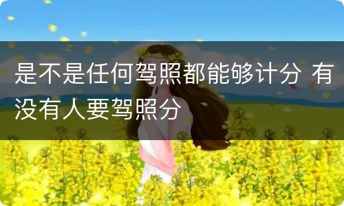 是不是任何驾照都能够计分 有没有人要驾照分