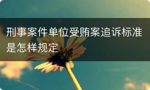 刑事案件单位受贿案追诉标准是怎样规定