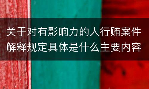 关于对有影响力的人行贿案件解释规定具体是什么主要内容